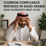Common Compliance Mistakes in Saudi Arabia – What Businesses Must Avoid